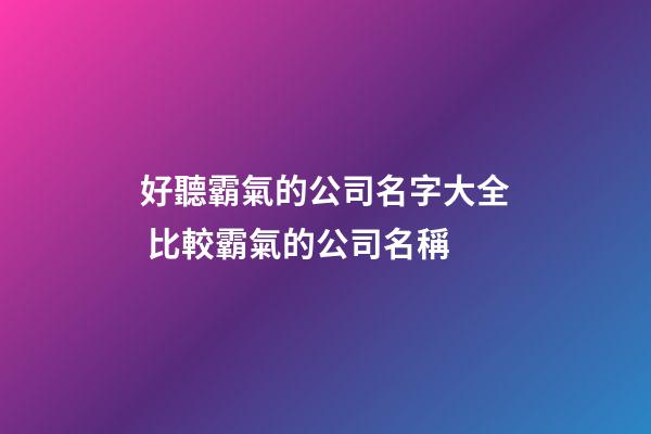 好聽霸氣的公司名字大全 比較霸氣的公司名稱-第1張-公司起名-玄機派
